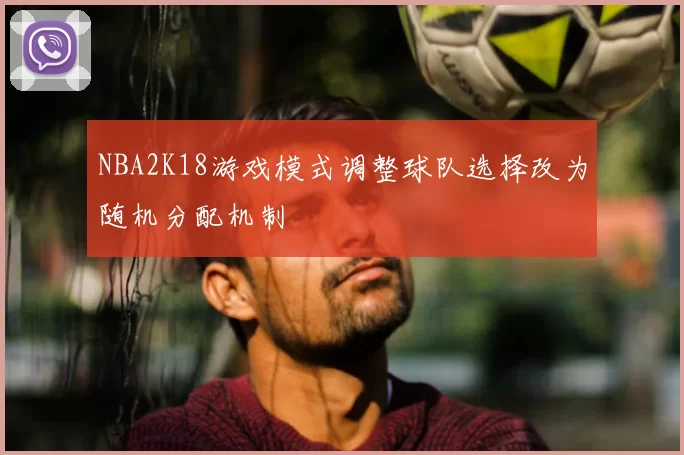 NBA2K18游戏模式调整球队选择改为随机分配机制