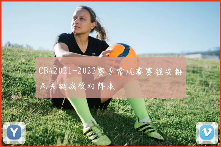 CBA2021-2022赛季常规赛赛程安排及关键战役对阵表