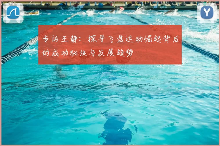 专访王静：探寻飞盘运动崛起背后的成功秘诀与发展趋势