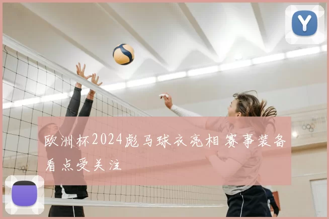 欧洲杯2024彪马球衣亮相 赛事装备看点受关注