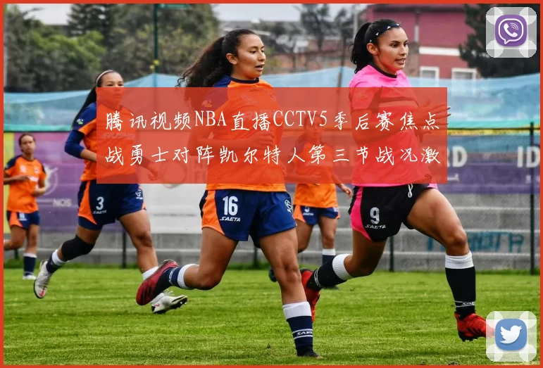腾讯视频NBA直播CCTV5季后赛焦点战勇士对阵凯尔特人第三节战况激烈