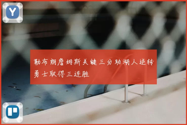 勒布朗詹姆斯关键三分助湖人逆转勇士取得三连胜