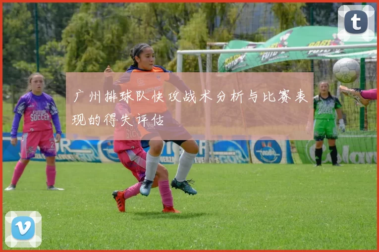 广州排球队快攻战术分析与比赛表现的得失评估