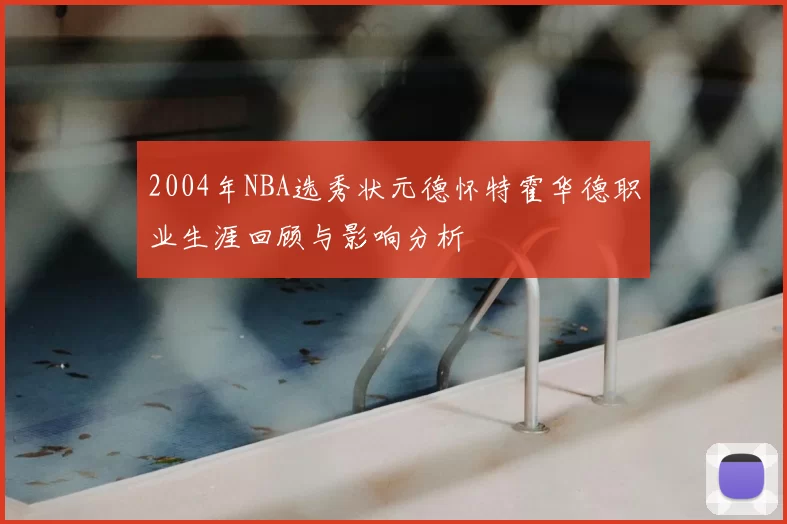 2004年NBA选秀状元德怀特霍华德职业生涯回顾与影响分析