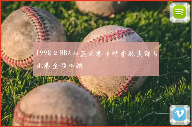 1998年NBA扣篮大赛卡特夺冠集锦与比赛全程回顾