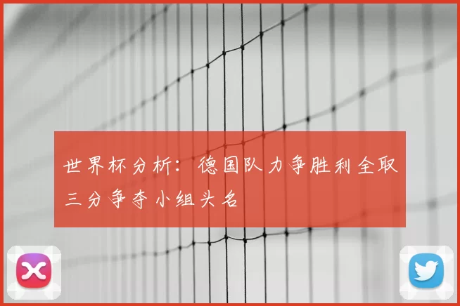 世界杯分析：德国队力争胜利全取三分争夺小组头名