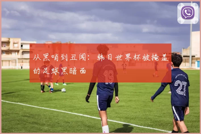 从黑哨到丑闻:韩日世界杯被掩盖的足球黑暗面