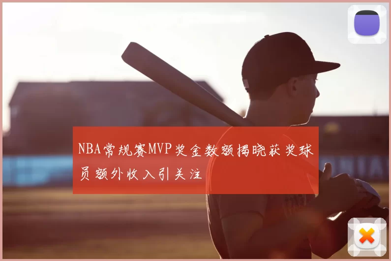 NBA常规赛MVP奖金数额揭晓获奖球员额外收入引关注