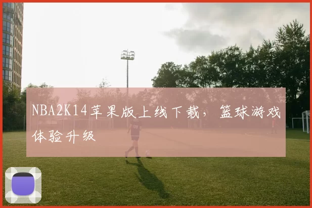 NBA2K14苹果版上线下载,篮球游戏体验升级