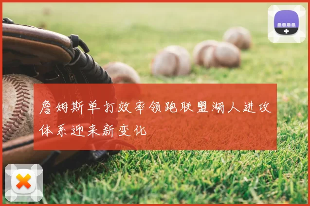 詹姆斯单打效率领跑联盟湖人进攻体系迎来新变化