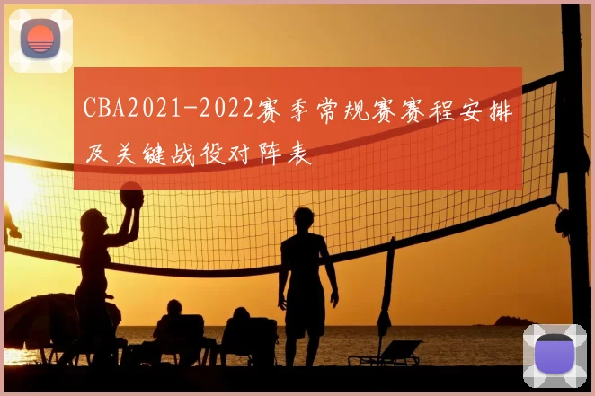 CBA2021-2022赛季常规赛赛程安排及关键战役对阵表