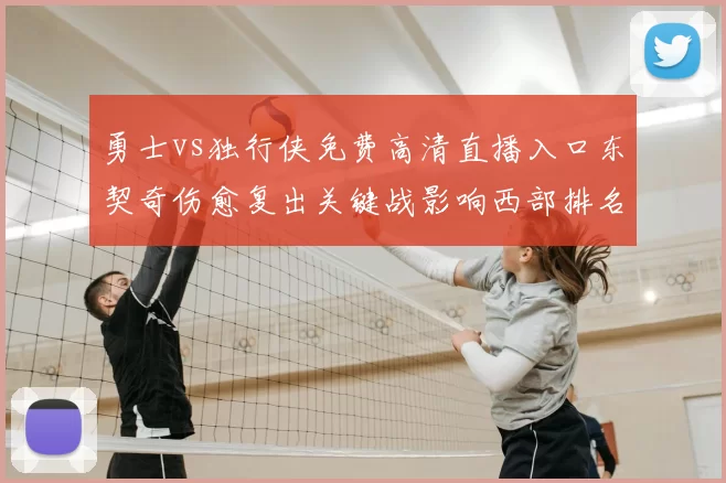 勇士vs独行侠免费高清直播入口东契奇伤愈复出关键战影响西部排名
