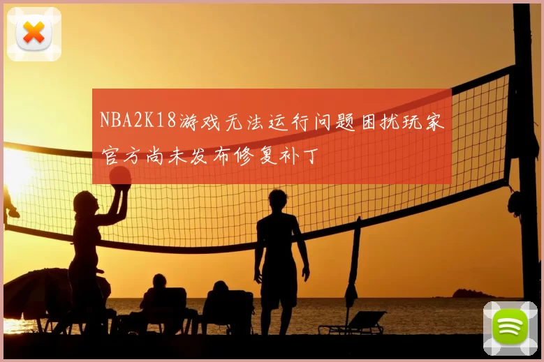 NBA2K18游戏无法运行问题困扰玩家官方尚未发布修复补丁