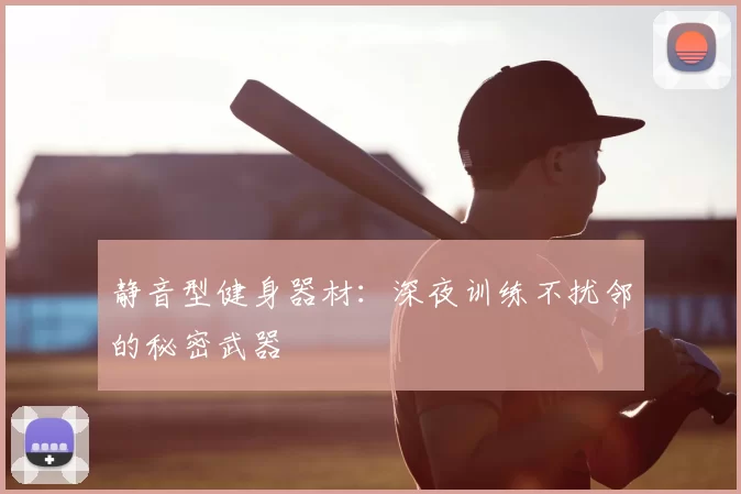 静音型健身器材:深夜训练不扰邻的秘密武器