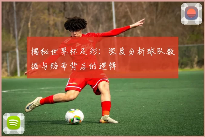 揭秘世界杯足彩:深度分析球队数据与赔率背后的逻辑