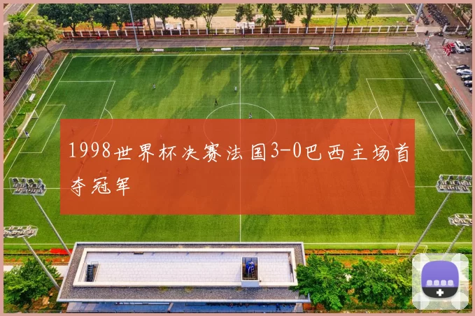 1998世界杯决赛法国3-0巴西主场首夺冠军