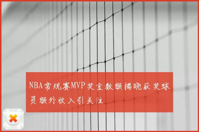 NBA常规赛MVP奖金数额揭晓获奖球员额外收入引关注