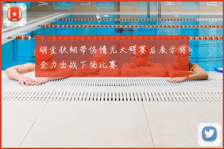 胡金秋韧带伤情无大碍赛后表示将全力出战下场比赛