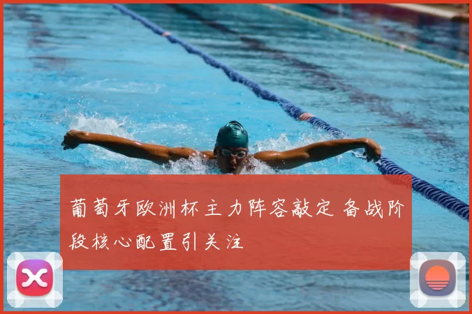 葡萄牙欧洲杯主力阵容敲定 备战阶段核心配置引关注