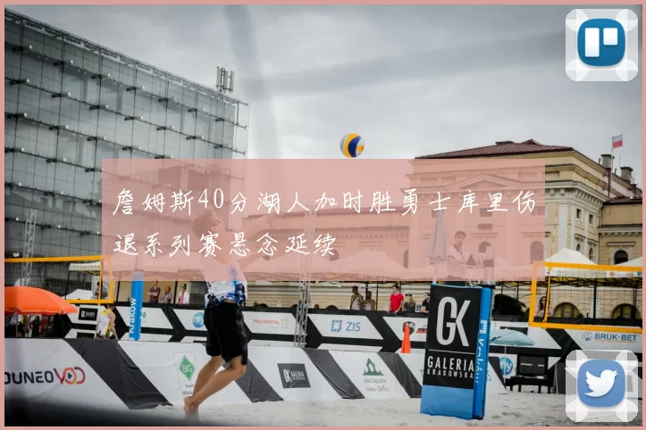 詹姆斯40分湖人加时胜勇士库里伤退系列赛悬念延续