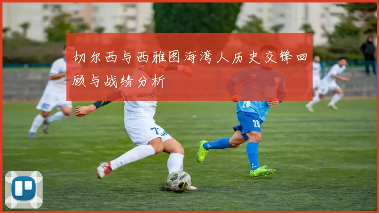切尔西与西雅图海湾人历史交锋回顾与战绩分析