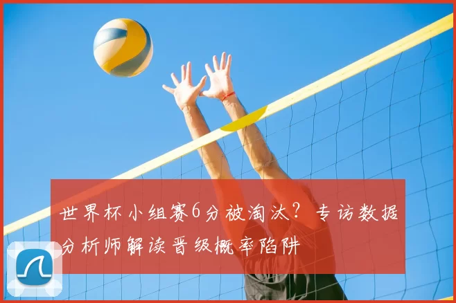 世界杯小组赛6分被淘汰?专访数据分析师解读晋级概率陷阱