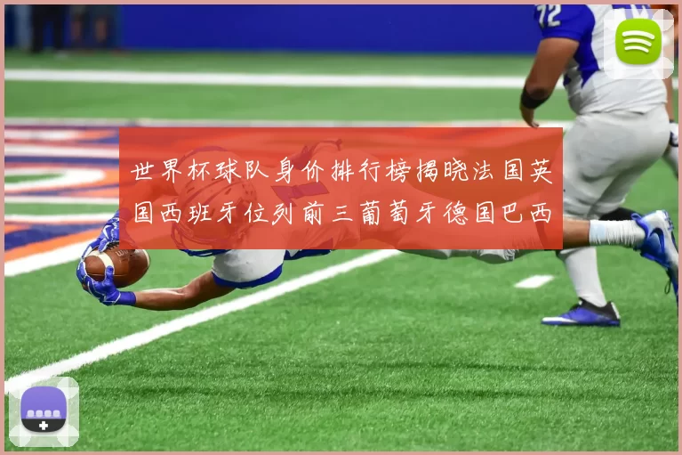 世界杯球队身价排行榜揭晓法国英国西班牙位列前三葡萄牙德国巴西身价均超九亿欧元