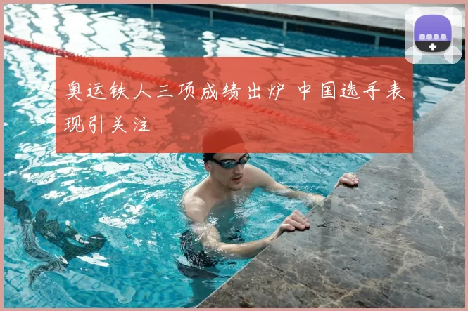 奥运铁人三项成绩出炉 中国选手表现引关注