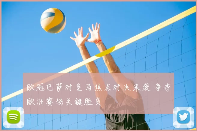 欧冠巴萨对皇马焦点对决来袭 争夺欧洲赛场关键胜负