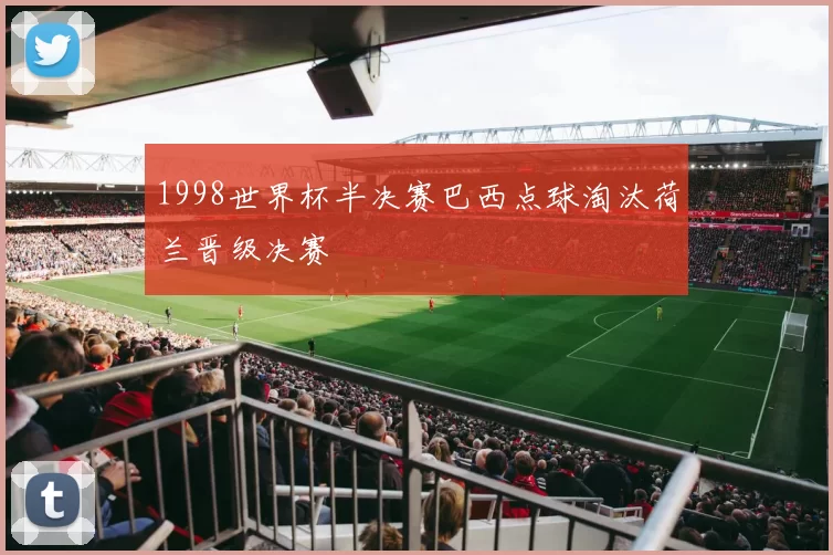 1998世界杯半决赛巴西点球淘汰荷兰晋级决赛