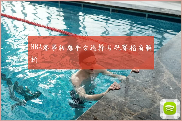NBA赛事转播平台选择与观赛指南解析