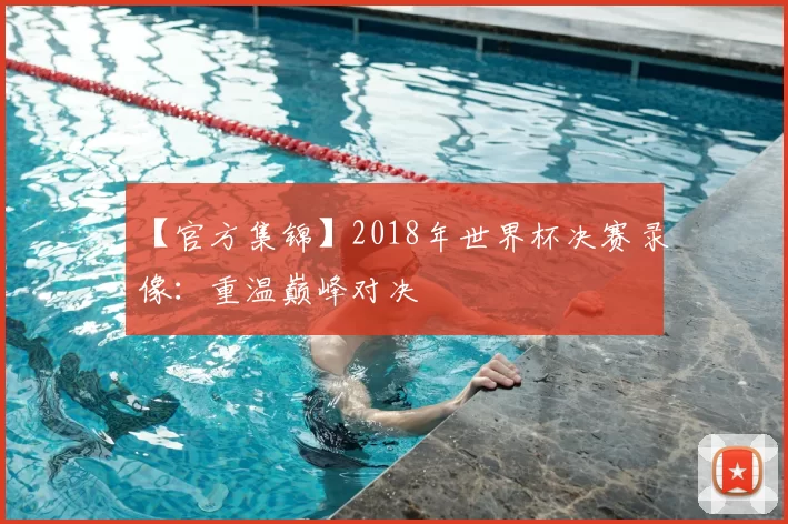 【官方集锦】2018年世界杯决赛录像:重温巅峰对决
