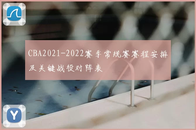 CBA2021-2022赛季常规赛赛程安排及关键战役对阵表