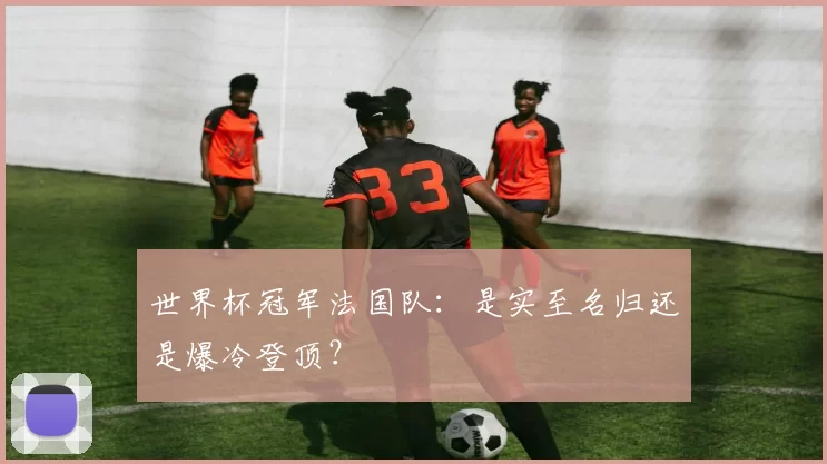 世界杯冠军法国队:是实至名归还是爆冷登顶?