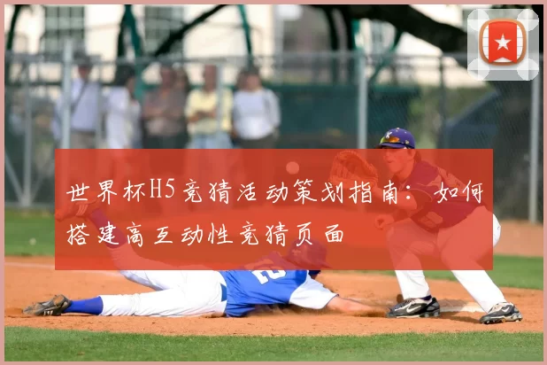 世界杯H5竞猜活动策划指南：如何搭建高互动性竞猜页面