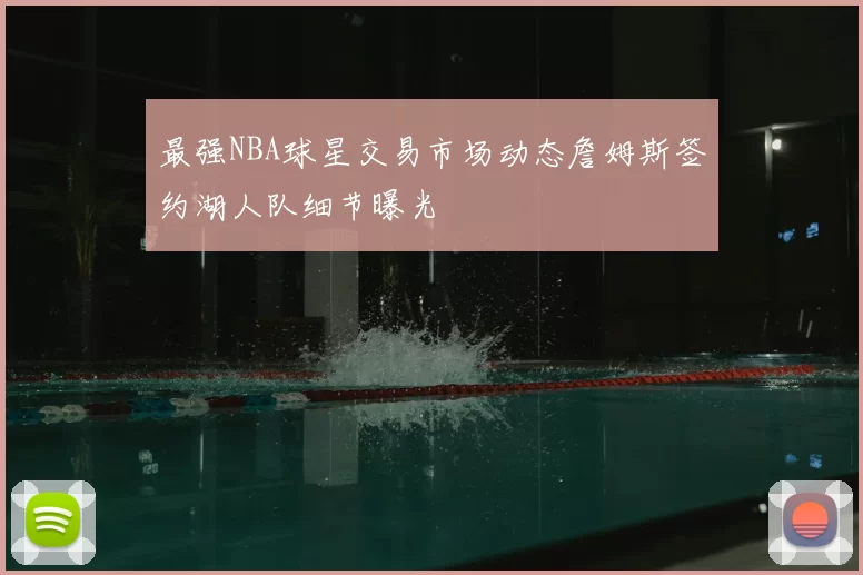 最强NBA球星交易市场动态詹姆斯签约湖人队细节曝光