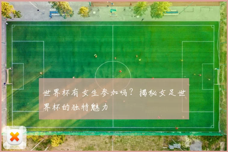 世界杯有女生参加吗?揭秘女足世界杯的独特魅力