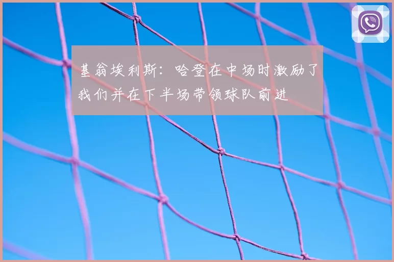 基翁埃利斯：哈登在中场时激励了我们并在下半场带领球队前进