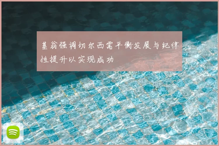 基翁强调切尔西需平衡发展与纪律性提升以实现成功