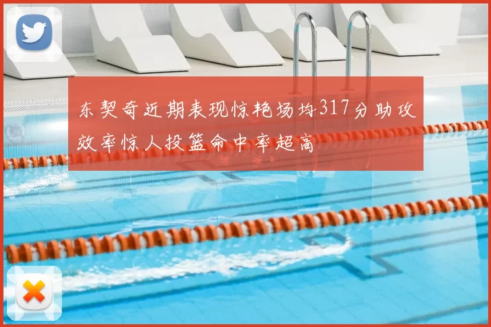 东契奇近期表现惊艳场均317分助攻效率惊人投篮命中率超高