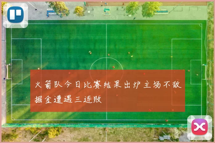 火箭队今日比赛结果出炉主场不敌掘金遭遇三连败