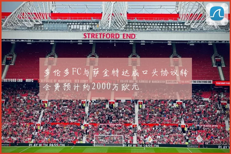 多伦多FC与萨金特达成口头协议转会费预计约2000万欧元