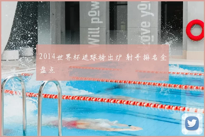 2014世界杯进球榜出炉 射手排名全盘点