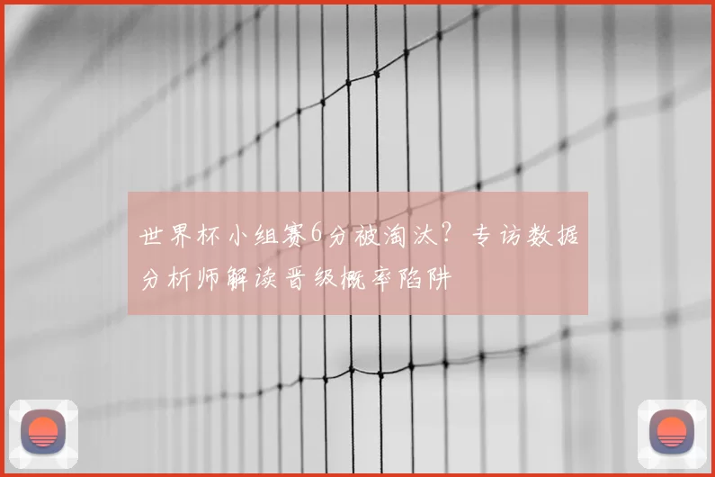 世界杯小组赛6分被淘汰?专访数据分析师解读晋级概率陷阱