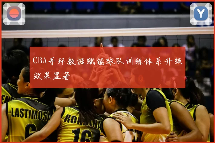 CBA手环数据赋能球队训练体系升级效果显著