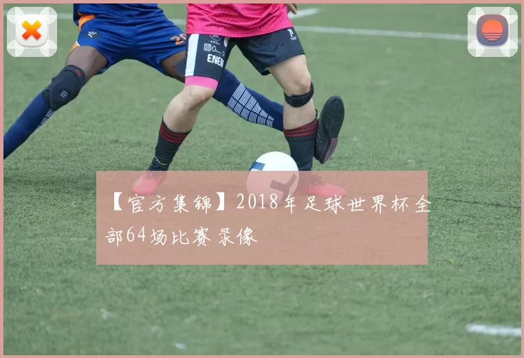 【官方集锦】2018年足球世界杯全部64场比赛录像