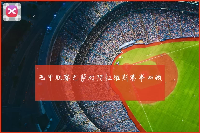 西甲联赛巴萨对阿拉维斯赛事回顾