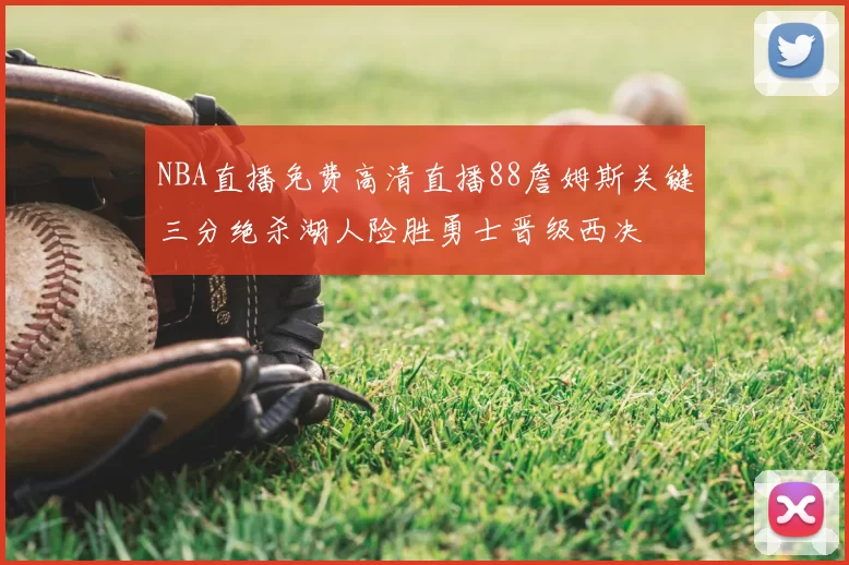 NBA直播免费高清直播88詹姆斯关键三分绝杀湖人险胜勇士晋级西决