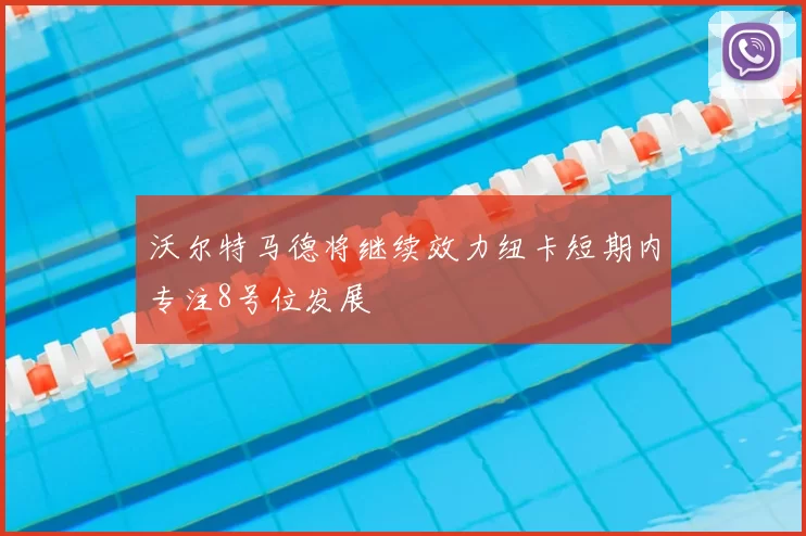 沃尔特马德将继续效力纽卡短期内专注8号位发展