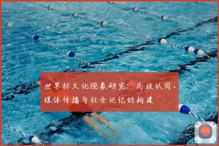 世界杯文化现象研究：民族认同、媒体传播与社会记忆的构建